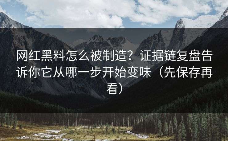 网红黑料怎么被制造？证据链复盘告诉你它从哪一步开始变味（先保存再看）