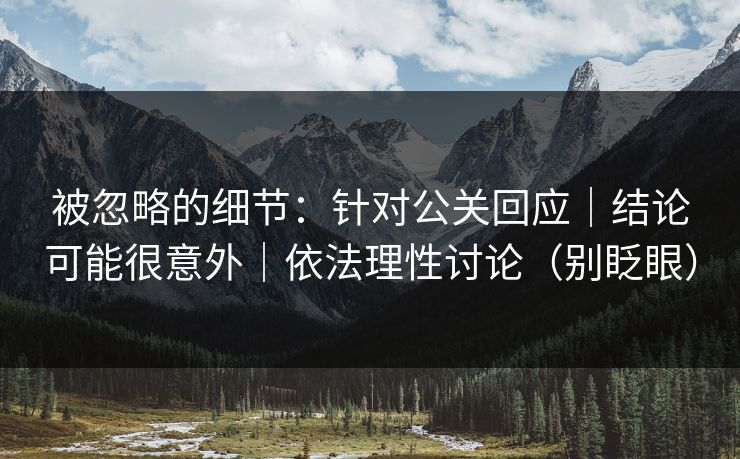 被忽略的细节：针对公关回应｜结论可能很意外｜依法理性讨论（别眨眼）