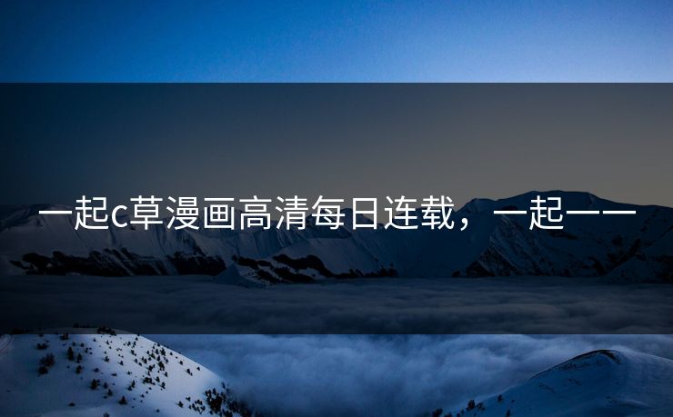 一起c草漫画高清每日连载，一起一一