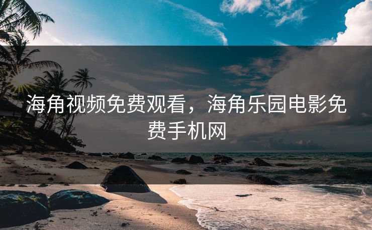 海角视频免费观看，海角乐园电影免费手机网