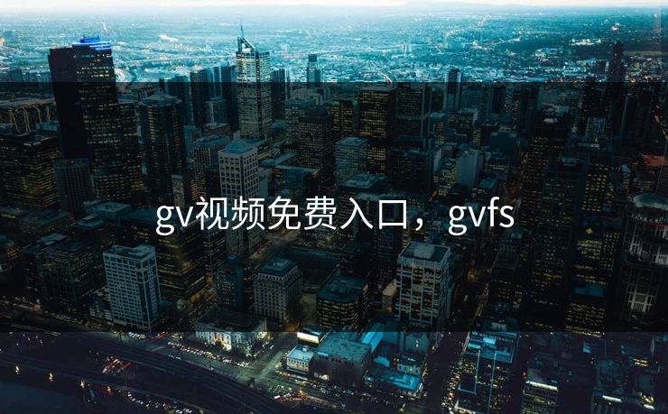 gv视频免费入口，gvfs