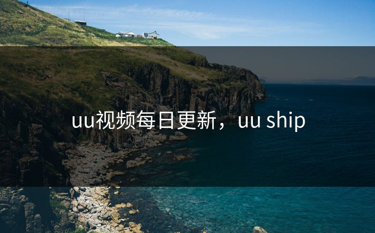 uu视频每日更新，uu ship