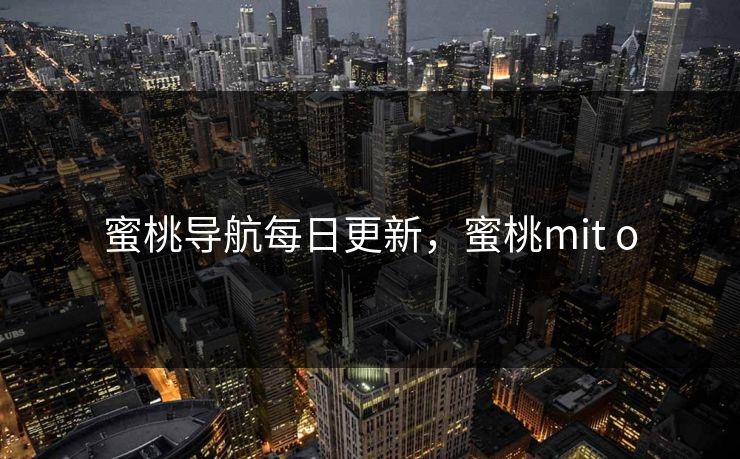 蜜桃导航每日更新,蜜桃mit o 蜜桃导航每日更新,蜜桃mit o