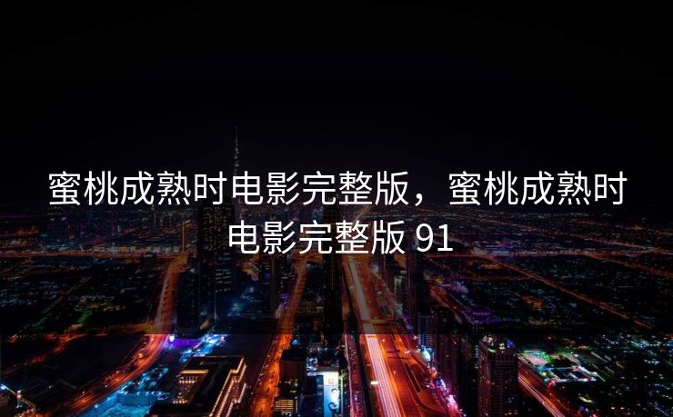 蜜桃成熟时电影完整版，蜜桃成熟时电影完整版 91