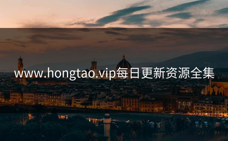www.hongtao.vip每日更新资源全集 www.hongtao.vip每日更新资源全集