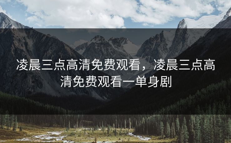 凌晨三点高清免费观看，凌晨三点高清免费观看一单身剧