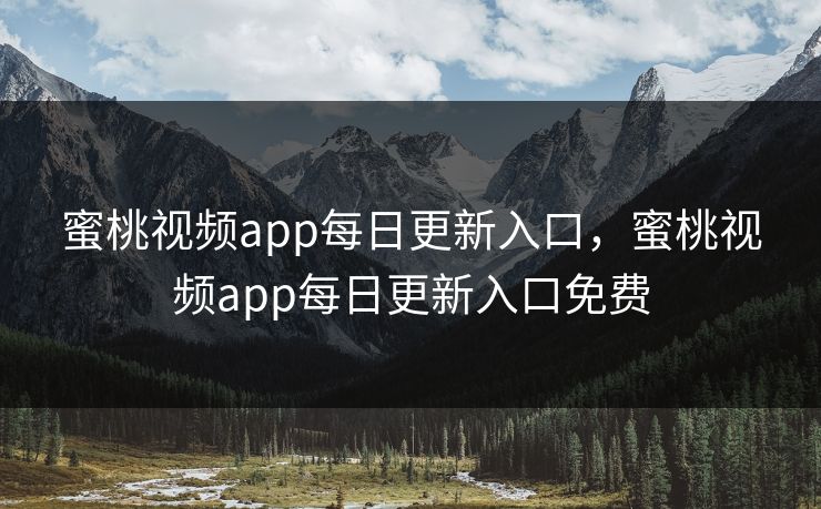 蜜桃视频app每日更新入口，蜜桃视频app每日更新入口免费