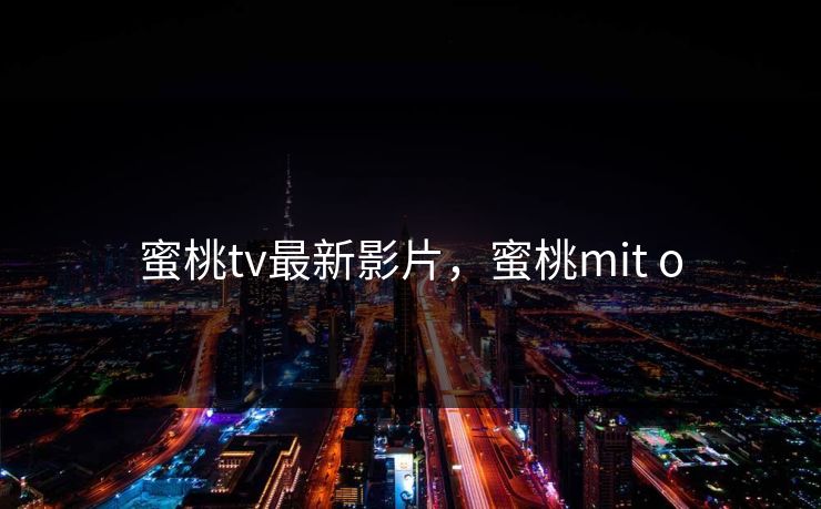 蜜桃tv最新影片，蜜桃mit o