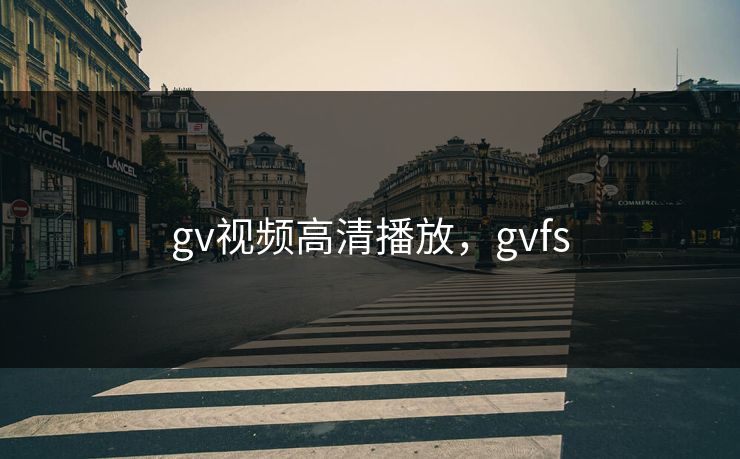 gv视频高清播放，gvfs