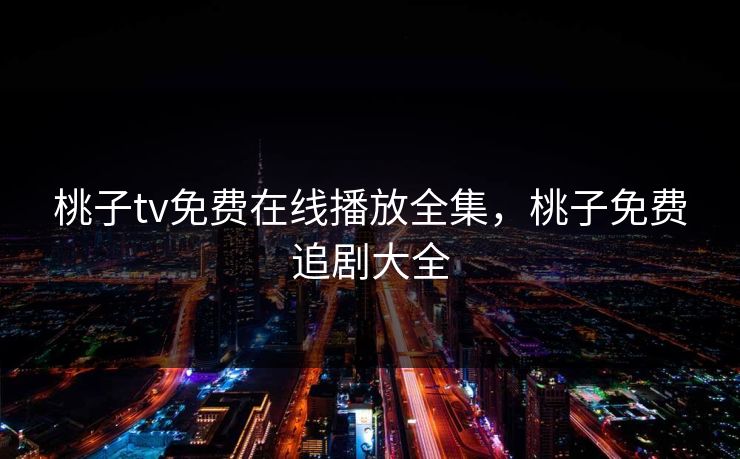 桃子tv免费在线播放全集，桃子免费追剧大全