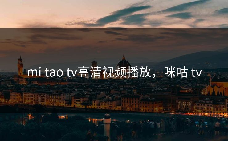 mi tao tv高清视频播放，咪咕 tv