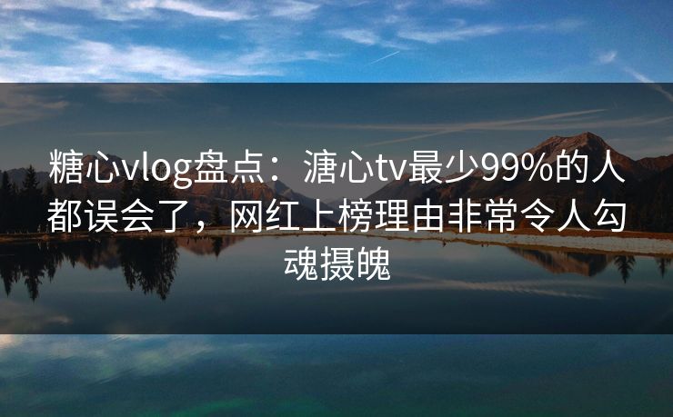 糖心vlog盘点:溏心tv最少99%的人都误会了,网红上榜理由非常令人勾魂摄魄 糖心vlog盘点:溏心tv最少99%的人都误会了,网红上榜理由非常令人勾魂摄魄